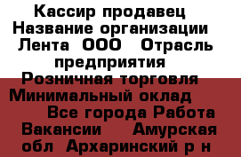 Кассир-продавец › Название организации ­ Лента, ООО › Отрасль предприятия ­ Розничная торговля › Минимальный оклад ­ 17 000 - Все города Работа » Вакансии   . Амурская обл.,Архаринский р-н